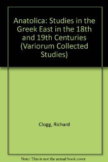 Anatolica: Studies in the Greek East in the 18th and 19th Centuries (Collected Studies Series, 526) (9780860785439): Richard Clogg: Books