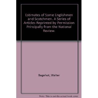 Estimates of Some Englishmen and Scotchmen. A Series of Articles Reprinted by Permission Principally from the National Review.: Walter Bagehot: Books