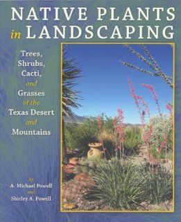 Native Plants in Landscaping Trees, Shrubs, Cacti, And Grasses of the Texas Desert And Mountains Michael Powell, Shirley Powell 9780965798594 Books