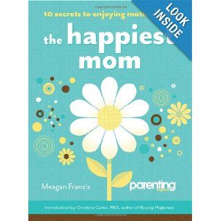The Happiest Mom (Parenting Magazine): 10 Secrets to Enjoying Motherhood: Meagan Francis, Parenting Magazine: 9781616280604: Books