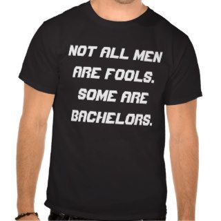 Not All Men are Fools. Some are Bachelors. Tee Shirt