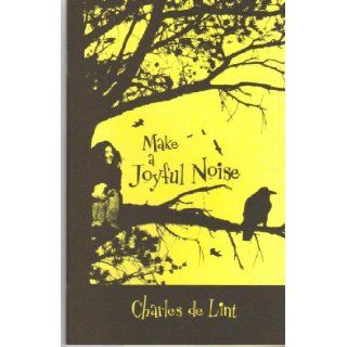 Make a Joyful Noise: Charles de Lint: 9781596060449: Books