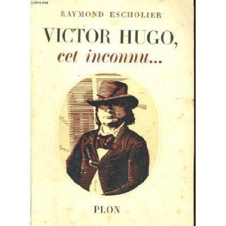 Victor hugo, cet inconnu: Raymond Escholier: Books