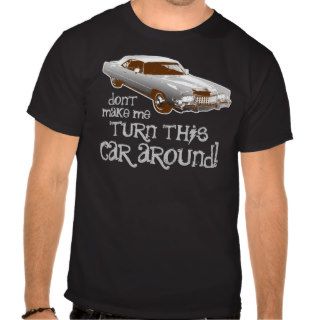 Don't make me turn this car around tee shirts