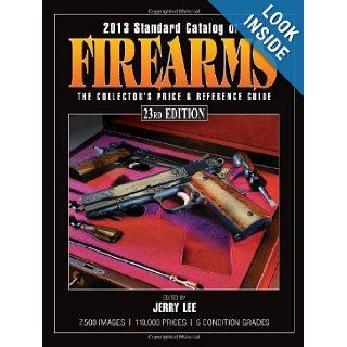 2013 Standard Catalog of Firearms: The Collector's Price & Reference Guide: Jerry Lee: 9781440229534: Books