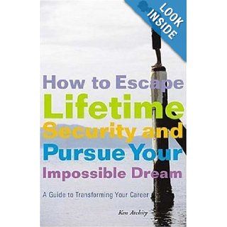 How to Escape Lifetime Security and Pursue Your Impossible Dream: A Guide to Transforming Your Career (9781581153859): Kenneth Atchity: Books