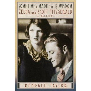 Sometimes Madness Is Wisdom: Zelda and Scott Fitzgerald: A Marriage: Kendall Taylor: 9780345447159: Books