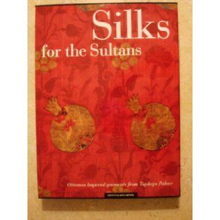 Silks for the Sultans: Ottoman Imperial Garments from the Topkapi Palace: Ahmet Ertug and Patricia Baker and Hulya Tezcan and Jennifer Wearden: Books