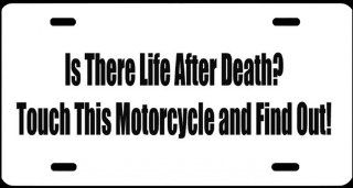 3, License Plates, " IS THERE LIFE AFTER DEATH? TOUCH THIS MOTORCYCLE and FIND OUT! ", is a, MADE IN THE U.S.A., Black, Vinyl, Computer Cut, DECAL, Installed, on a, White, Powder Coated, Aluminum, Car Plate, a, Novelty, Front Tag, Car Tag, #00613