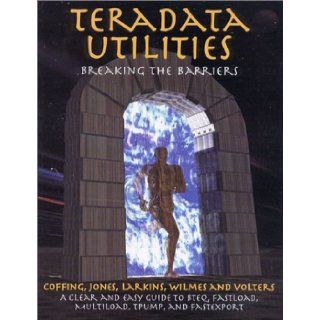 Teradata Utilities: Breaking the Barriers: Tom Coffing, Morgan Jones, Mike Larkins, Steve Wilmes, Randy Volters: 9780970498076: Books