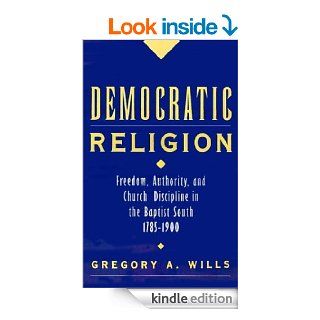 Democratic Religion Freedom, Authority, and Church Discipline in the Baptist South, 1785 1900 (Religion in America) eBook Gregory A. Wills Kindle Store