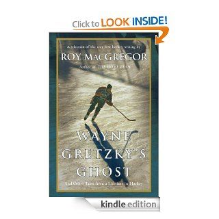 Wayne Gretzky's Ghost: And Other Tales from a Lifetime in Hockey eBook: Roy Macgregor: Kindle Store