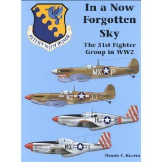 In a Now Forgotten Sky: The History of the 31st Fighter Group in World War II: Dennis C. Kucera, Natalie Panfili: 9780963711090: Books