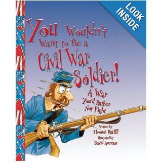 You Wouldn't Want to Be a Civil War Soldier!: A War You'd Rather Not Fight: Thomas Ratliff, David Salariya, David Antram: 9780531123508: Books