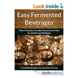 Fermented Beverage Recipes: Paleo Probiotic Friendly Fermented Drinks for Health and Wellness (The Easy Recipe Book 44) eBook: Scarlett Aphra: Kindle Store