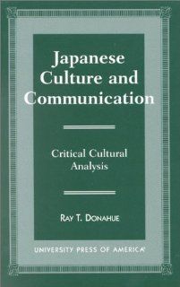 Japanese Culture and Communication: Critical Cultural Analysis (9780761812487): Ray T. Donahue: Books