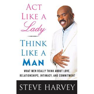 Act Like a Lady, Think Like a Man: What Men Really Think About Love, Relationships, Intimacy, and Commitment: Steve Harvey: 9780061728983: Books