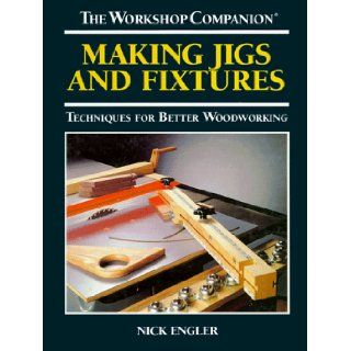 Making Jigs and Fixtures: Techniques for Better Woodworking (The Workshop Companion): Nick Engler: 9780875966892: Books