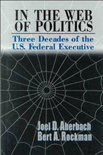 In the Web of Politics: Three Decades of the U.S. Federal Executive: Joel D. Aberbach, Bert A. Rockman: 9780815700623: Books