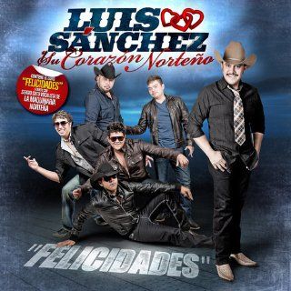 LUIS SANCHEZ Y SU CORAZON NORTENO FELICIDADES: Music
