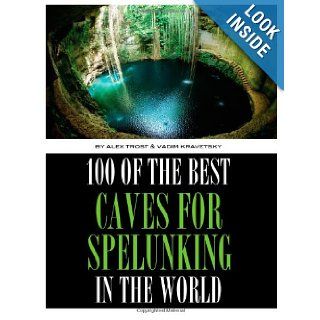 100 of the Best Caves for Spelunking In the World: Alex Trost, Vadim Kravetsky: 9781492945727: Books