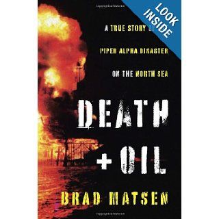 Death and Oil: A True Story of the Piper Alpha Disaster on the North Sea: Brad Matsen: 9780307378811: Books