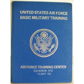 United States Air Force Basic Military Training Lackland Texas Air Force Training Center Squadron 3703 Flight 793: Air Force Training Center Lackland Texas: Books
