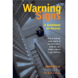 Warning Signs: A Guidebook for Parents: How to Read the Early Signals of Low Self Esteem, Addiction, and Hidden Violence in Your Kids: John Kelly, Brian J. Karem: 9780895261892: Books