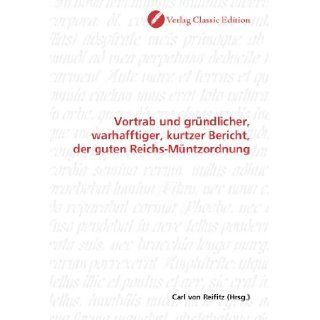 Vortrab und grndlicher, warhafftiger, kurtzer Bericht, der guten Reichs Mntzordnung (German Edition): Carl von Reifitz: 9783839708323: Books