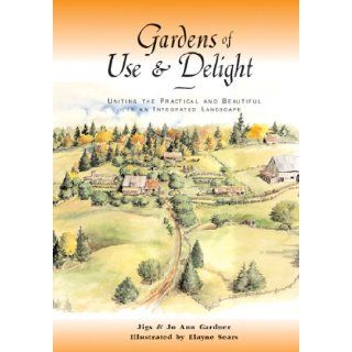 Gardens of Use & Delight: Uniting the Practical and Beautiful in an Integrated Landscape: Joann Gardner, Jigs Gardner, Elayne  Books