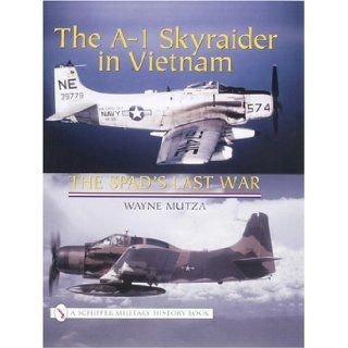 The A 1 Skyraider in Vietnam: The Spads Last War (Schiffer Military History Book): Wayne Mutza: 9780764317910: Books