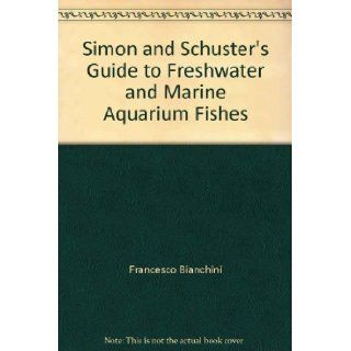 Simon and Schuster's Complete Guide to Freshwater and Marine Aquarium Fishes: Francesco Bianchini, Michael K. Oliver, Giuseppe Mazza: 9780671227074: Books