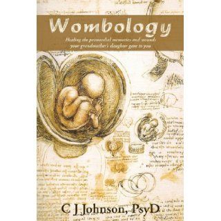 Wombology: Healing the Primordial Memories and Wounds Your Grandmother's Daughter Gave to You: Psyd C. J. Johnson: 9780595494279: Books