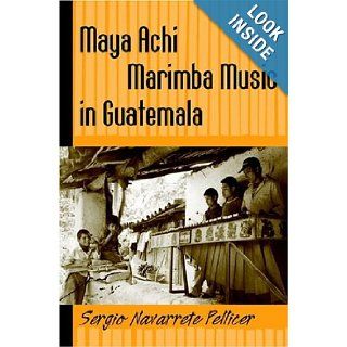 Maya Achi Marimba Music In Guatemala (Studies in Latin American and Caribbean Music) Sergio Navarrete Pellicer, Sergio Navarrete Pellicer 9781592132911 Books