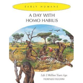 A Day With Homo Habilis: Life 2, 000, 000 Years Ago (Early Humans): Fiorenzo Facchini, Alessandro Baldanzi: 9780761327653: Books