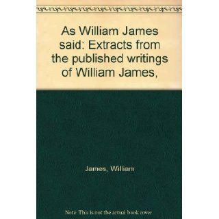 As William James said: Extracts from the published writings of William James, : William James: Books