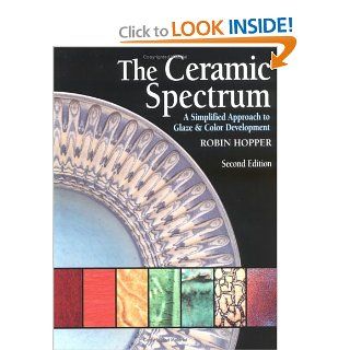 The Ceramic Spectrum: A Simplified Approach to Glaze & Color Development: Robin Hopper: 0083222008214: Books
