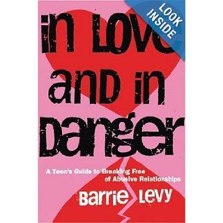In Love and in Danger: A Teen's Guide to Breaking Free of Abusive Relationships: Barrie Levy: 9781580050029: Books