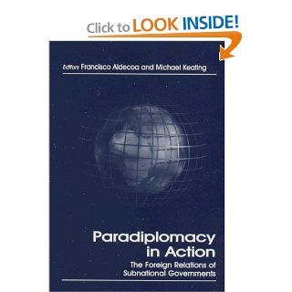 Paradiplomacy in Action: The Foreign Relations of Subnational Governments (Routledge Series in Federal Studies) (9780714649719): Francisco Aldecoa, Dr Michael Keating: Books