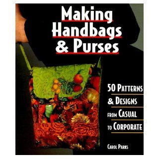 Making Handbags & Purses: 50 Patterns & Designs from Casual to Corporate: Carol Parks: 0661741001499: Books