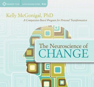 The Neuroscience of Change: A Compassion Based Program for Personal Transformation: Kelly McGonigal PhD.: 9781604077902: Books