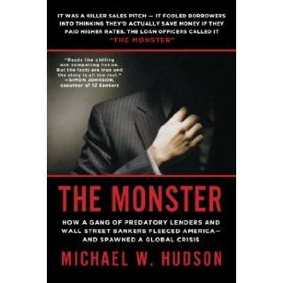 The Monster How a Gang of Predatory Lenders and Wall Street Bankers Fleeced America  and Spawned a Global Crisis Michael W. Hudson 9780312610531 Books