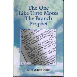 The One like Unto Moses   The Branch Prophet Rhea Allred Kunz Books