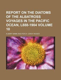 Report on the diatoms of the Albatross voyages in the Pacific Ocean, l888 1904 Volume 10: Albert Mann: 9781231172421: Books
