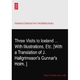 Three Visits to IcelandWith Illustrations, Etc. [With a Translation of J. Hallgrimsson's Gunnar's Holm.?]: Mary Charlotte Julia. Leith: Books