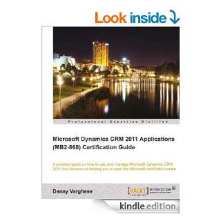 Microsoft Dynamics CRM 2011 Applications (MB2 868) Certification Guide eBook Danny Varghese Kindle Store