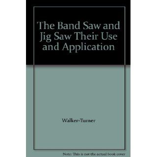 The Band Saw and Jig Saw Their Use and Application: Walker Turner: Books