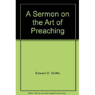 A Sermon on the Art of Preaching: Edward D. Griffin: Books