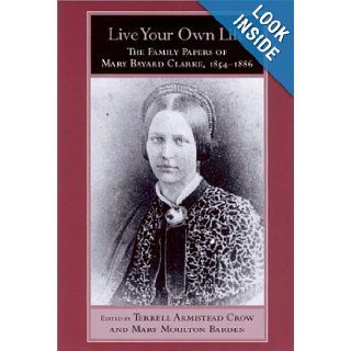 Live Your Own Life The Family Papers of Mary Bayard Clarke, 1854 1886 (Women's Diaries and Letters of the South) Mary Bayard Clarke, Terrell Armistead Crow, Mary Moulton Barden, Carol Bleser 9781570034732 Books