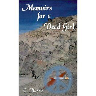 Memoirs for a Dead Girl: C. Harris, Bethaney Ann Weber: 9780759641853: Books